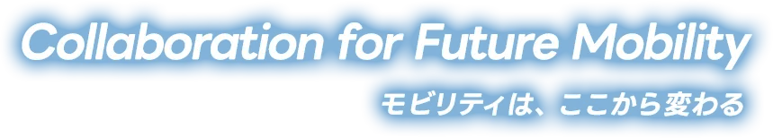 Collaboration for Future Mobility モビリティは、ここから変わる