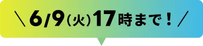 6/9(火)17時まで！